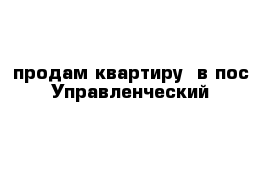  продам квартиру  в пос Управленческий